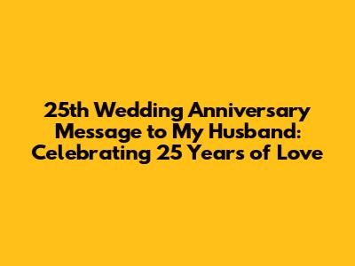 25th Wedding Anniversary Message to My Husband: Celebrating 25 Years of Love