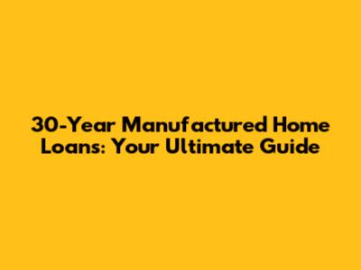 30-Year Manufactured Home Loans: Your Ultimate Guide