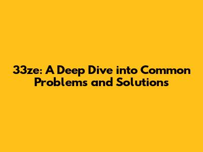 33ze: A Deep Dive into Common Problems and Solutions