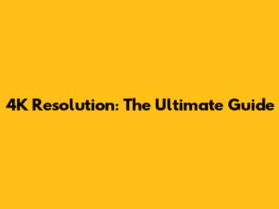 4K Resolution: The Ultimate Guide