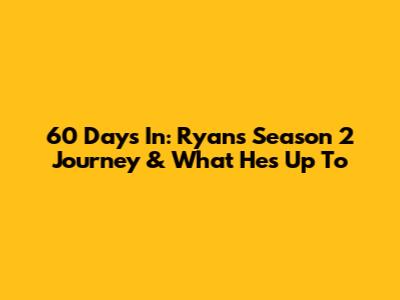 60 Days In: Ryan's Season 2 Journey & What He's Up To