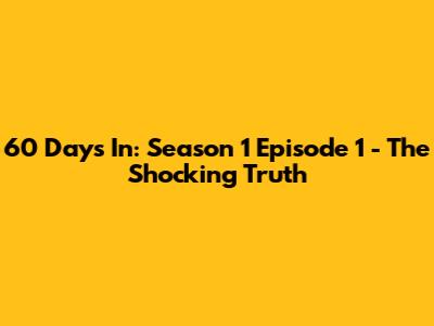 60 Days In: Season 1 Episode 1 - The Shocking Truth