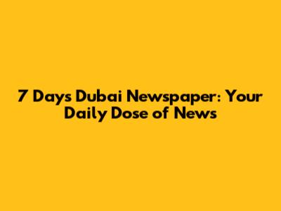 7 Days Dubai Newspaper: Your Daily Dose of News
