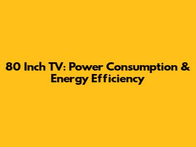 80 Inch TV: Power Consumption & Energy Efficiency