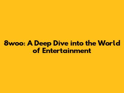 8woo: A Deep Dive into the World of Entertainment