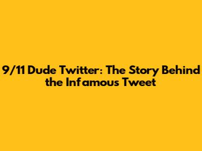 9/11 Dude Twitter: The Story Behind the Infamous Tweet