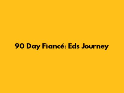 90 Day Fiancé: Ed's Journey