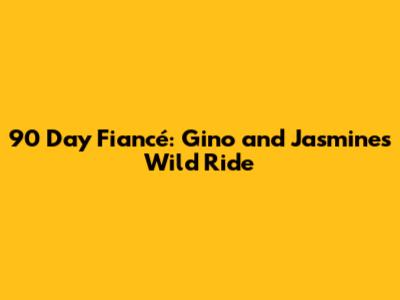 90 Day Fiancé: Gino and Jasmine's Wild Ride