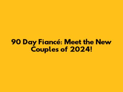 90 Day Fiancé: Meet the New Couples of 2024!