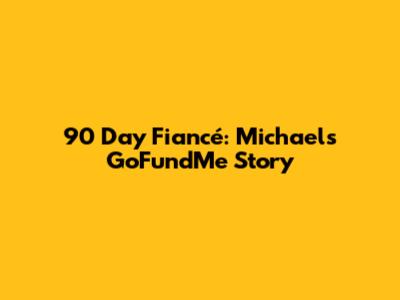 90 Day Fiancé: Michael's GoFundMe Story