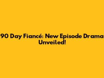 90 Day Fiancé: New Episode Drama Unveiled!
