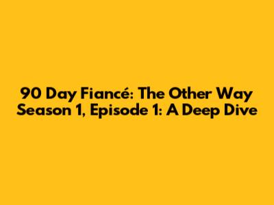 90 Day Fiancé: The Other Way Season 1, Episode 1: A Deep Dive