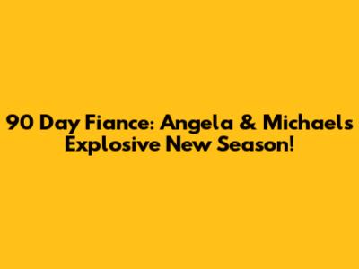90 Day Fiance: Angela & Michael's Explosive New Season!