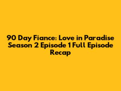 90 Day Fiance: Love in Paradise Season 2 Episode 1 Full Episode Recap