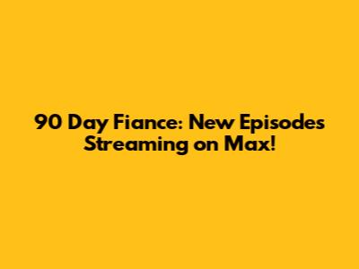 90 Day Fiance: New Episodes Streaming on Max!