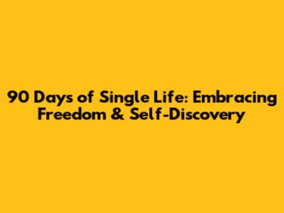90 Days of Single Life: Embracing Freedom & Self-Discovery