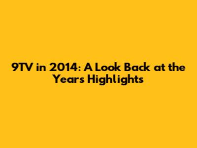 9TV in 2014: A Look Back at the Year's Highlights