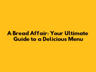 A Bread Affair: Your Ultimate Guide to a Delicious Menu