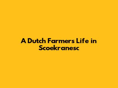 A Dutch Farmer's Life in Scoekranesc