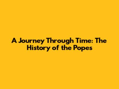 A Journey Through Time: The History of the Popes