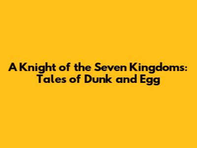 A Knight of the Seven Kingdoms: Tales of Dunk and Egg