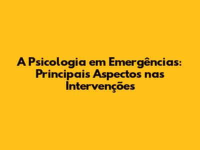 A Psicologia em Emergências: Principais Aspectos nas Intervenções