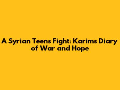 A Syrian Teen's Fight: Karim's Diary of War and Hope