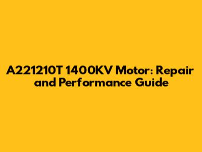A221210T 1400KV Motor: Repair and Performance Guide