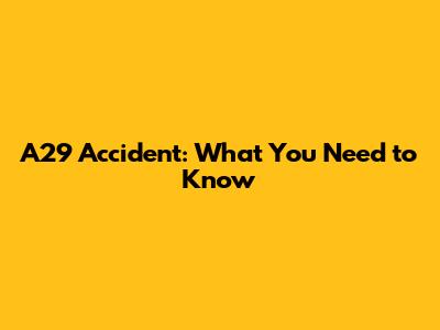 A29 Accident: What You Need to Know