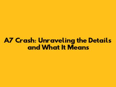 A7 Crash: Unraveling the Details and What It Means