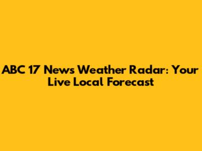 ABC 17 News Weather Radar: Your Live Local Forecast