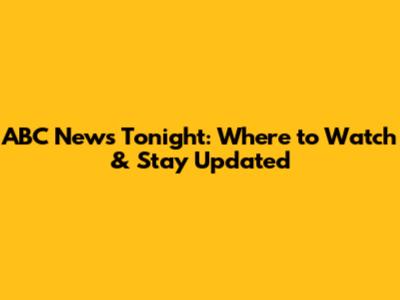 ABC News Tonight: Where to Watch & Stay Updated