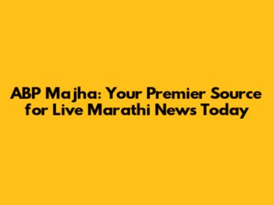 ABP Majha: Your Premier Source for Live Marathi News Today