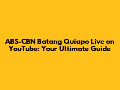 ABS-CBN Batang Quiapo Live on YouTube: Your Ultimate Guide