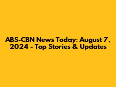 ABS-CBN News Today: August 7, 2024 - Top Stories & Updates