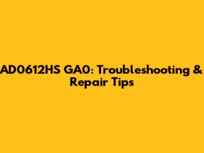 AD0612HS GA0: Troubleshooting & Repair Tips