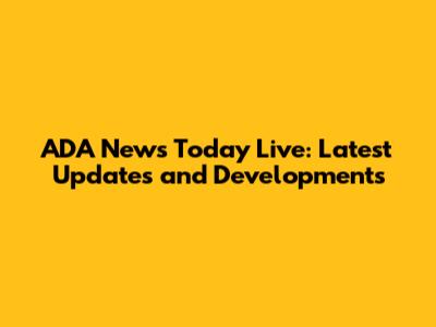 ADA News Today Live: Latest Updates and Developments