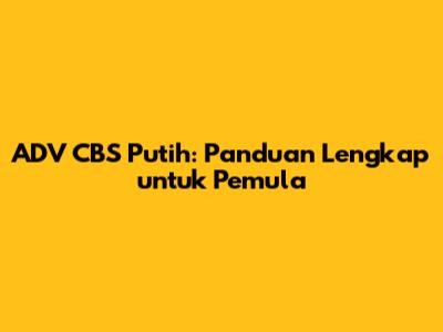 ADV CBS Putih: Panduan Lengkap untuk Pemula