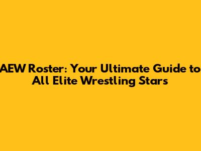 AEW Roster: Your Ultimate Guide to All Elite Wrestling Stars