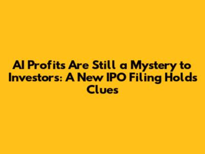 AI Profits Are Still a Mystery to Investors: A New IPO Filing Holds Clues