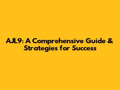 AJL9: A Comprehensive Guide & Strategies for Success
