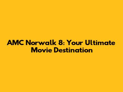 AMC Norwalk 8: Your Ultimate Movie Destination