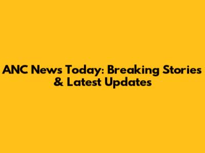 ANC News Today: Breaking Stories & Latest Updates
