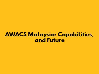 AWACS Malaysia: Capabilities, and Future