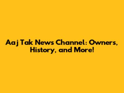 Aaj Tak News Channel: Owners, History, and More!