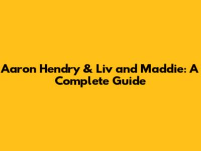 Aaron Hendry & Liv and Maddie: A Complete Guide