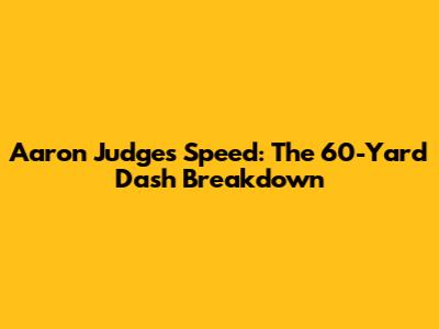 Aaron Judge's Speed: The 60-Yard Dash Breakdown