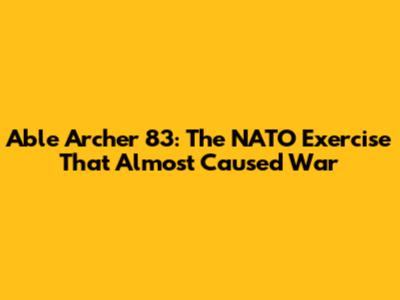 Able Archer 83: The NATO Exercise That Almost Caused War