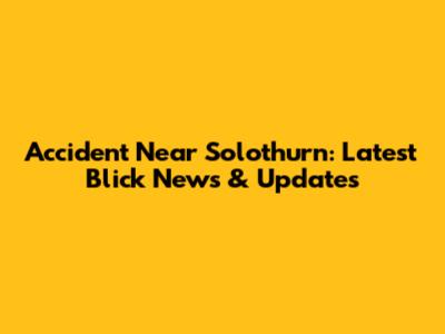 Accident Near Solothurn: Latest Blick News & Updates