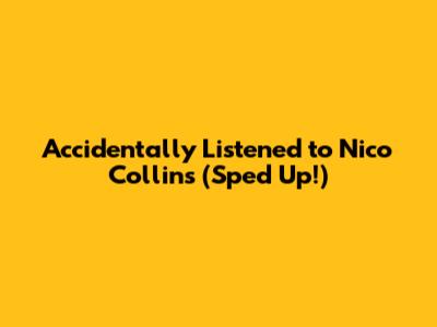 Accidentally Listened to Nico Collins (Sped Up!)